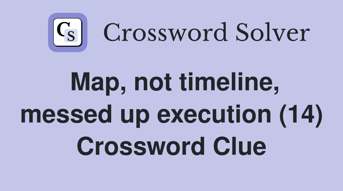 Map, not timeline, messed up execution (14) Crossword Clue