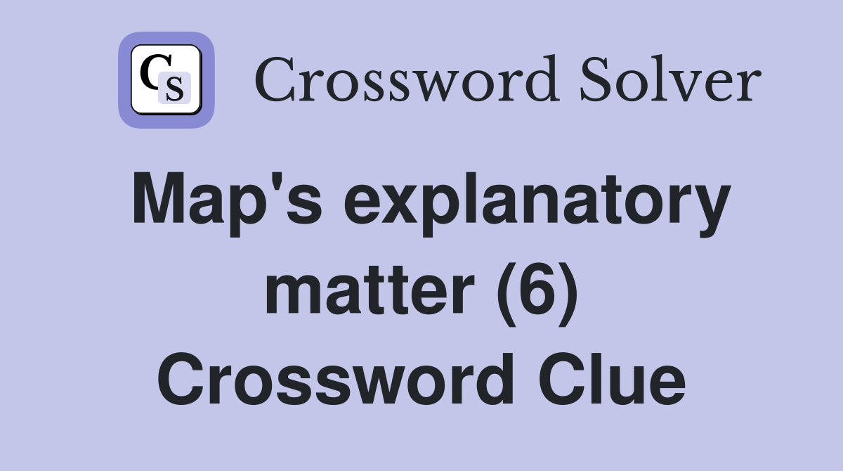Map's explanatory matter (6) Crossword Clue