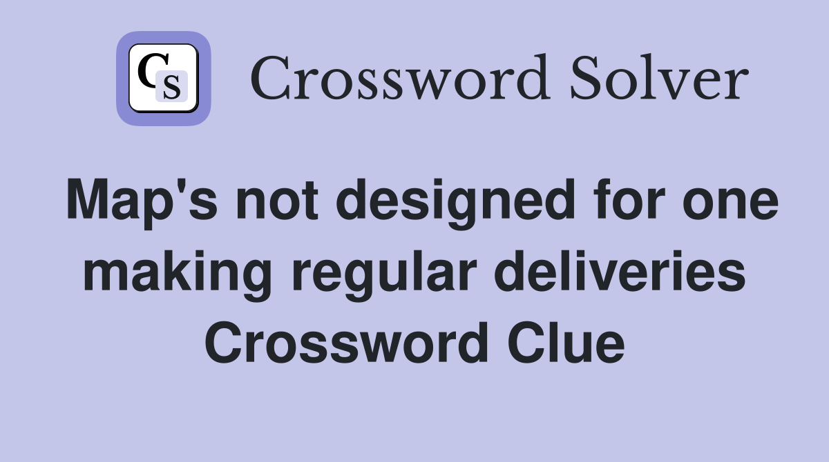 Map's not designed for one making regular deliveries Crossword Clue