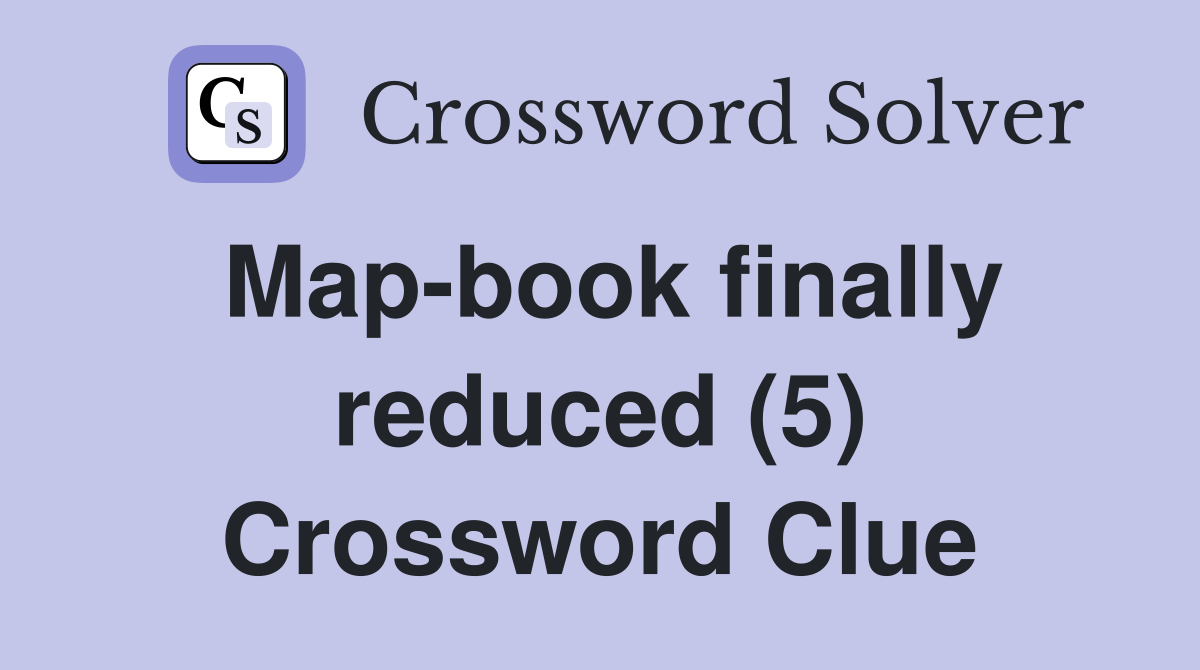 Map-book finally reduced (5) Crossword Clue