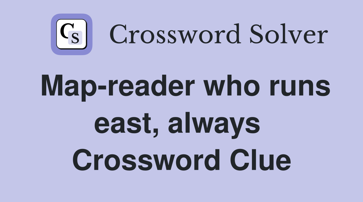 Map-reader who runs east, always  Crossword Clue