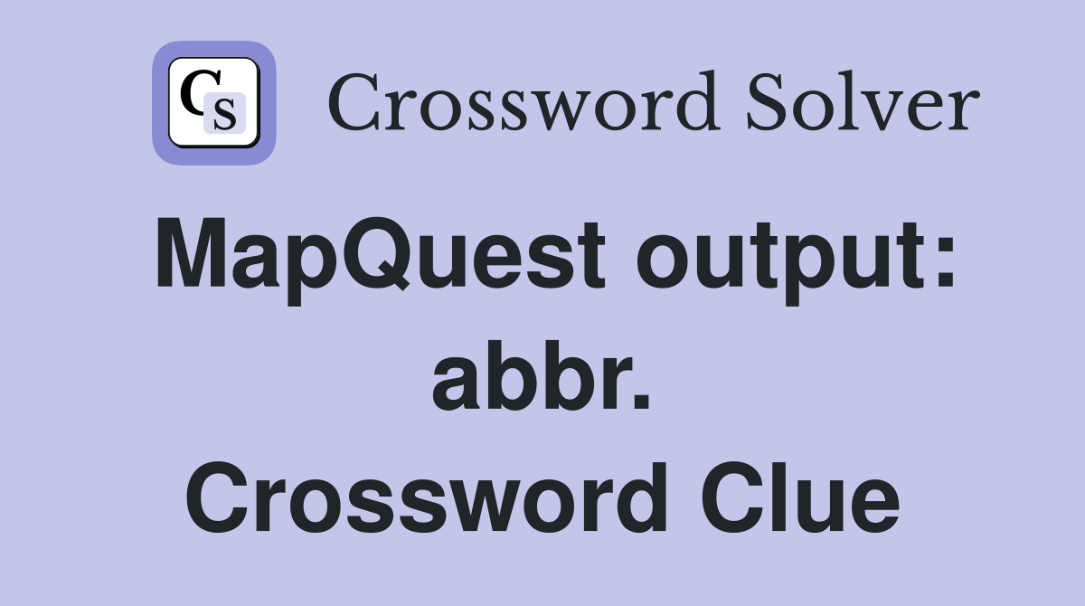 MapQuest output: abbr. Crossword Clue