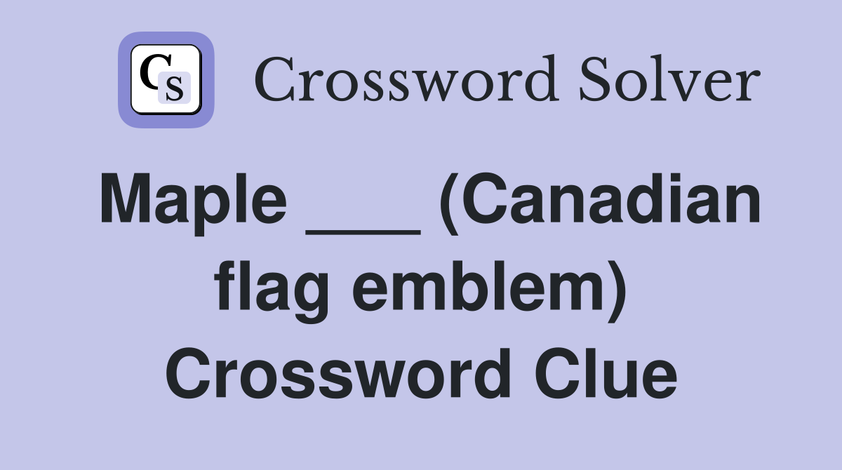 Maple ___ (Canadian flag emblem) Crossword Clue