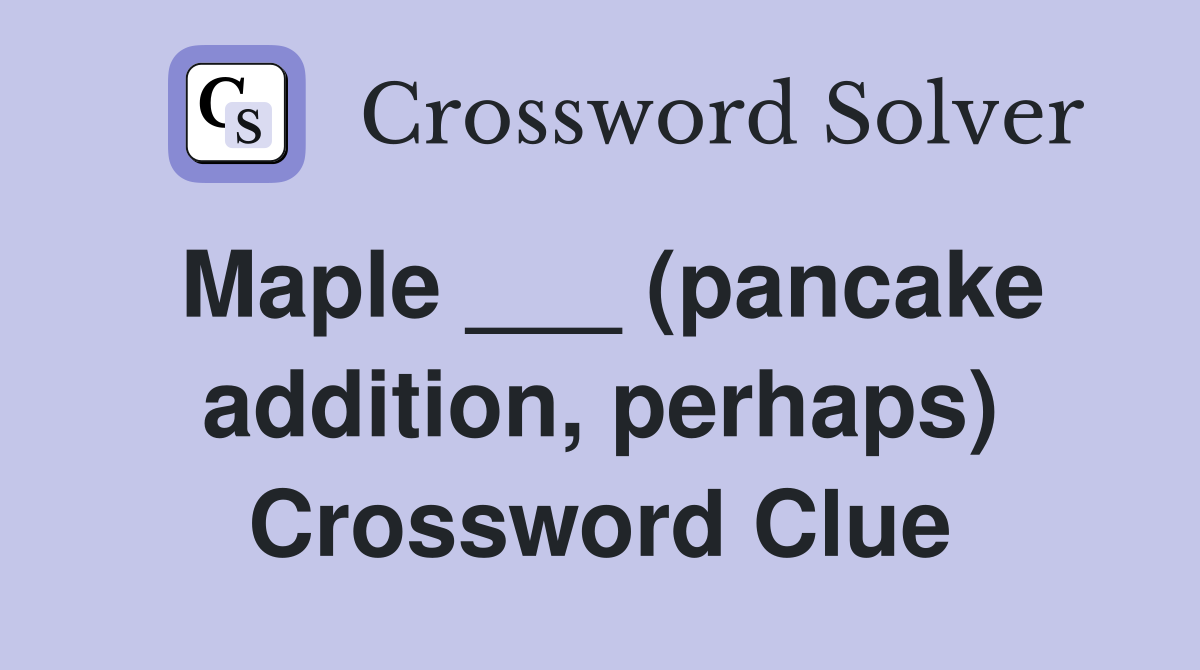 Maple ___ (pancake addition, perhaps) Crossword Clue