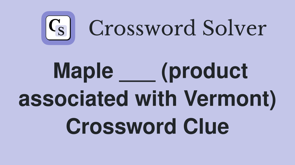 Maple ___ (product associated with Vermont) Crossword Clue