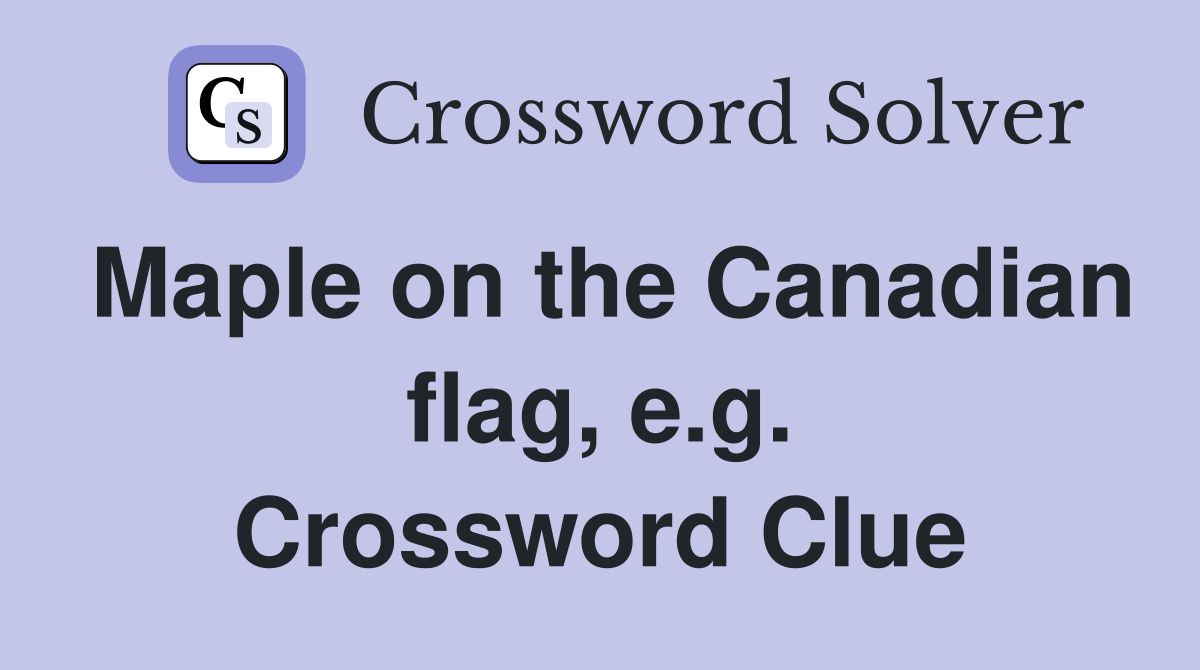Maple on the Canadian flag, e.g. Crossword Clue