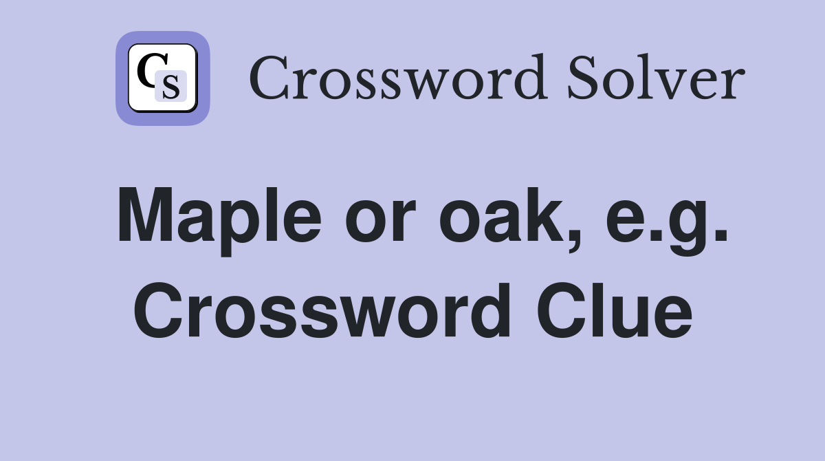 Maple or oak, e.g. Crossword Clue