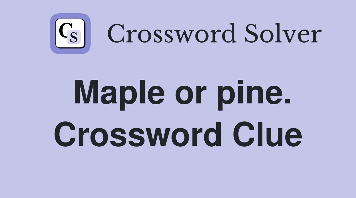 Maple or pine. Crossword Clue