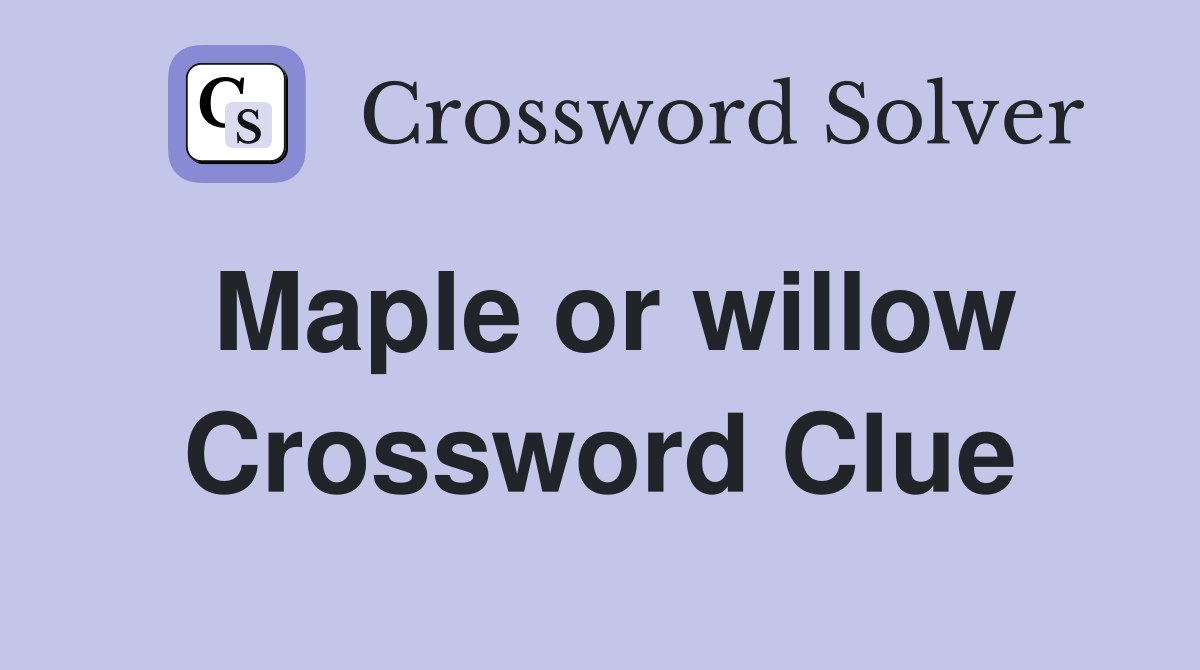 Maple or willow Crossword Clue