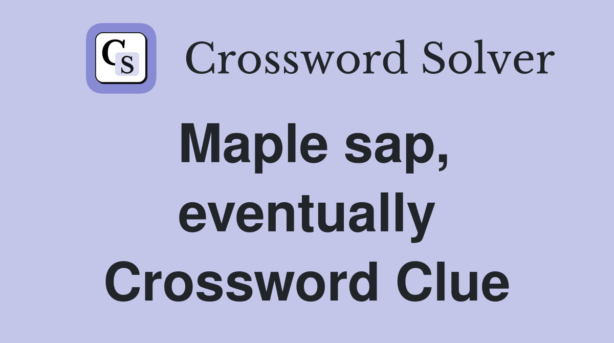 Maple sap, eventually Crossword Clue