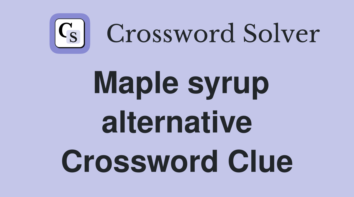 Maple syrup alternative Crossword Clue