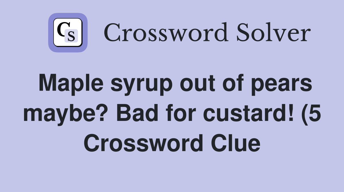 Maple syrup out of pears maybe? Bad for custard (5) Crossword Clue Maple syrup out of pears maybe? Bad for custard (5) Crossword Clue