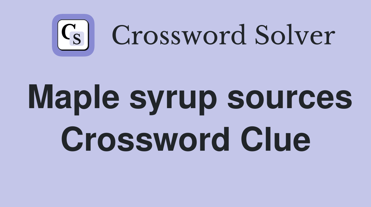 Maple syrup sources Crossword Clue