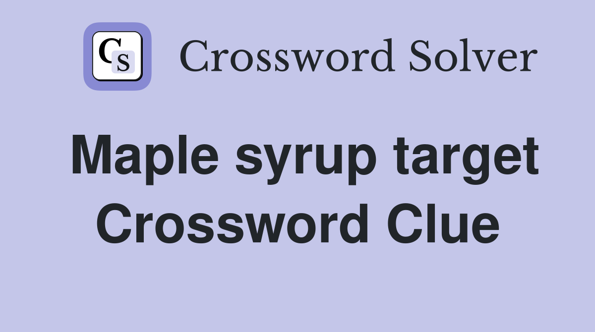 Maple syrup target Crossword Clue