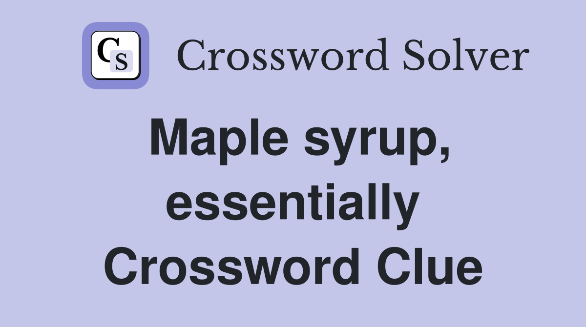 Maple syrup, essentially Crossword Clue