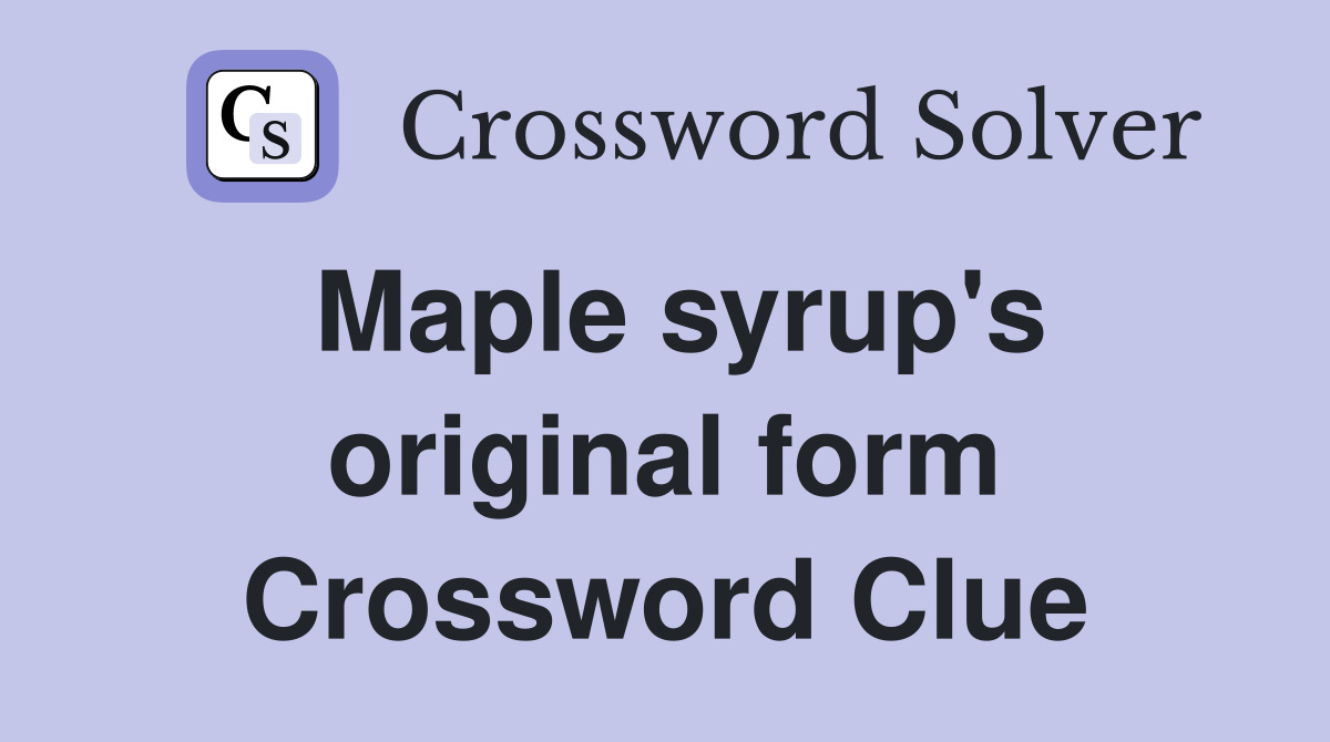 Maple syrup's original form Crossword Clue