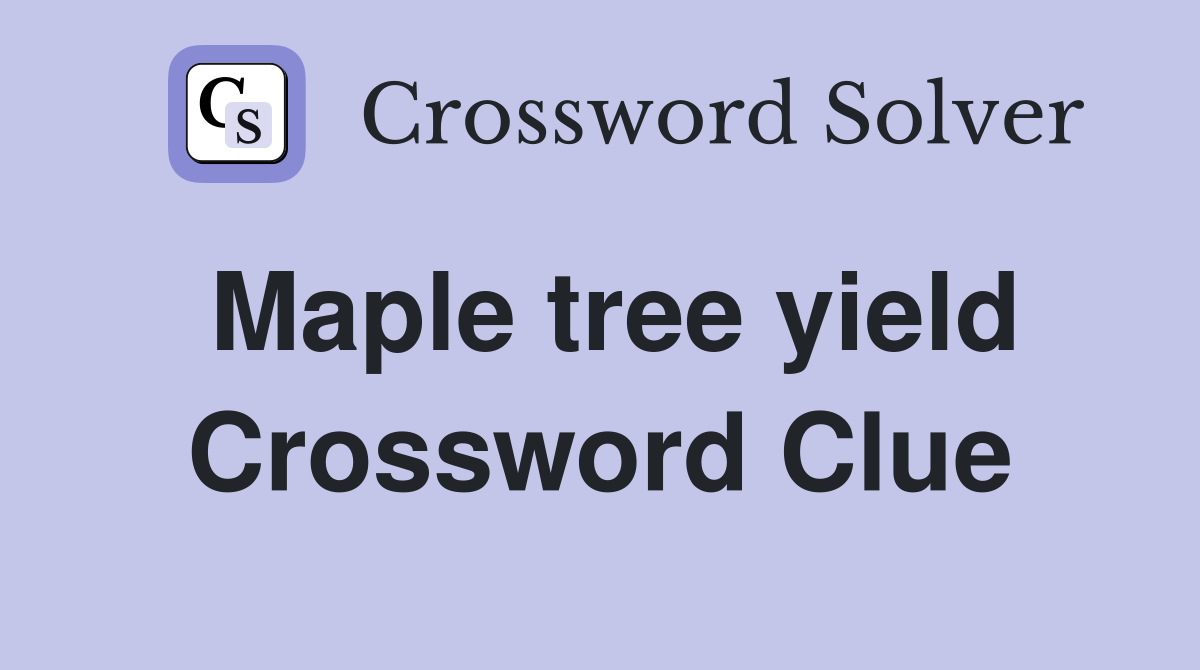 Maple tree yield Crossword Clue