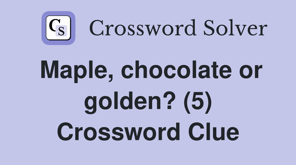 Maple, chocolate or golden? (5) Crossword Clue
