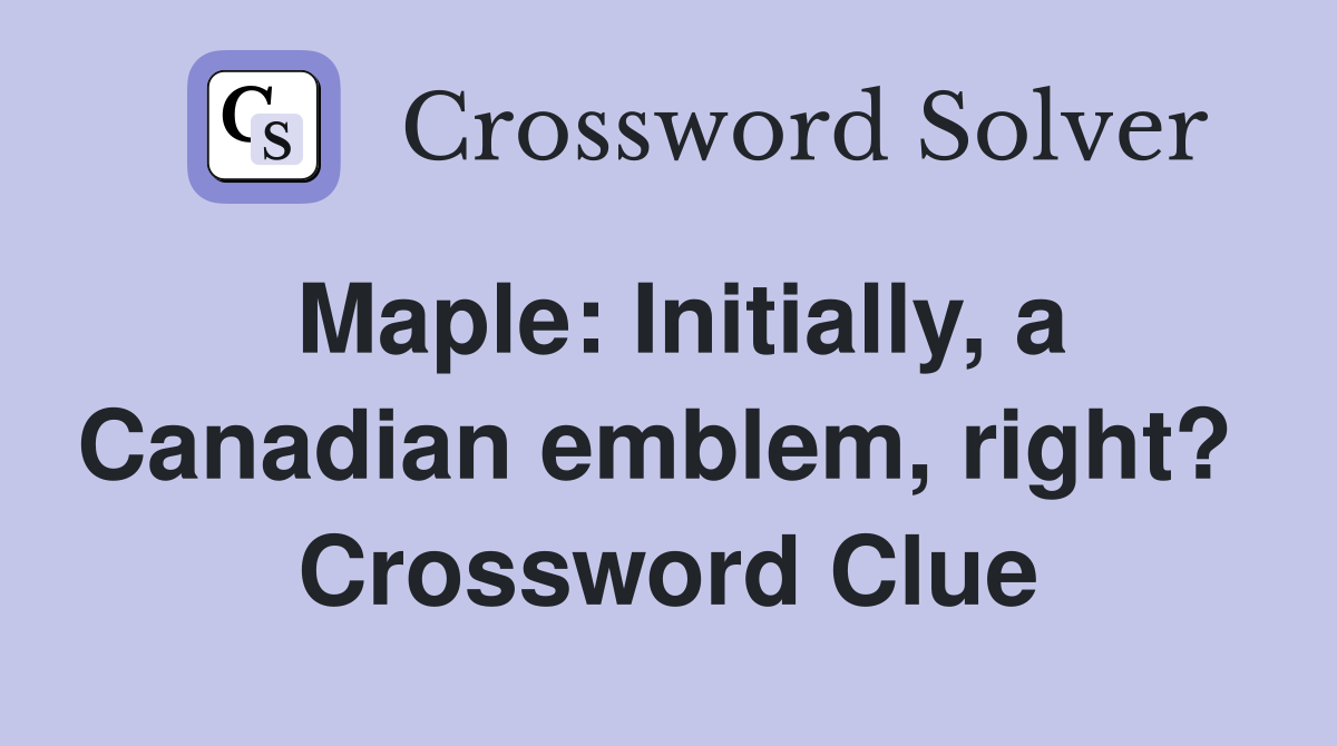 Maple: Initially, a Canadian emblem, right?  Crossword Clue