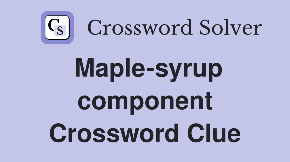 Maple-syrup component Crossword Clue