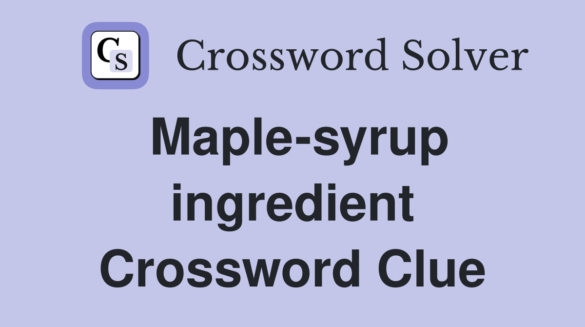 Maple-syrup ingredient Crossword Clue