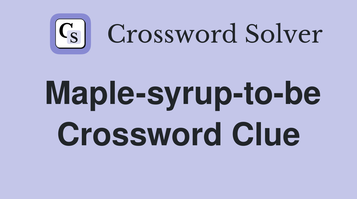 Maple-syrup-to-be Crossword Clue