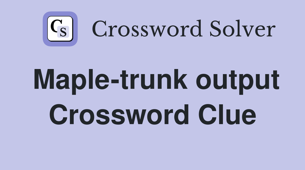 Maple-trunk output Crossword Clue