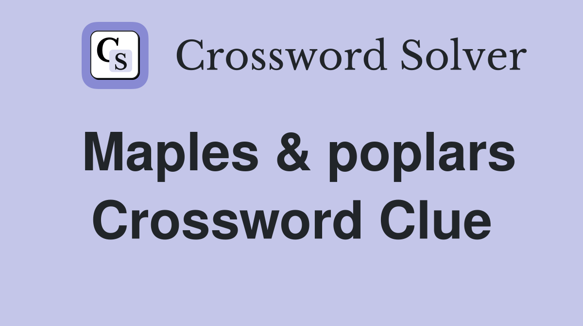 Maples & poplars Crossword Clue