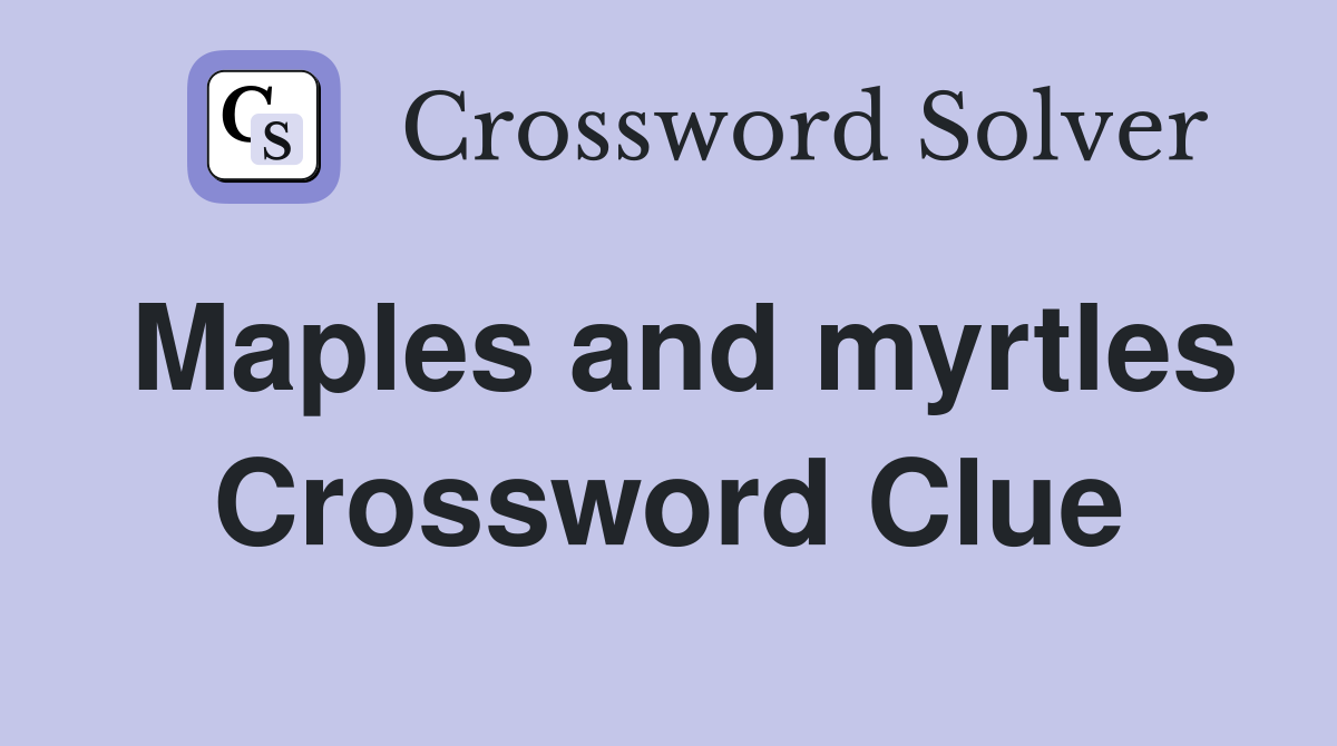 Maples and myrtles Crossword Clue