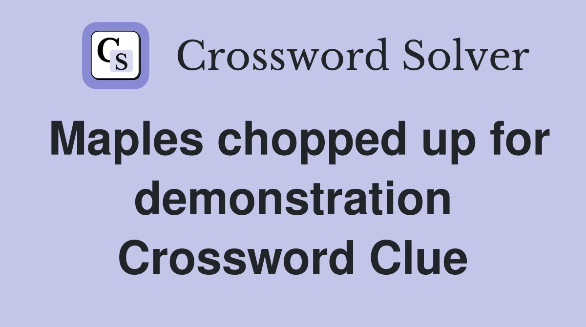Maples chopped up for demonstration Crossword Clue