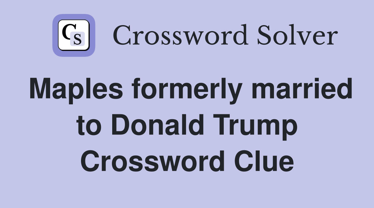Maples formerly married to Donald Trump Crossword Clue