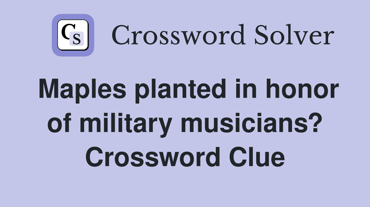 Maples planted in honor of military musicians? Crossword Clue