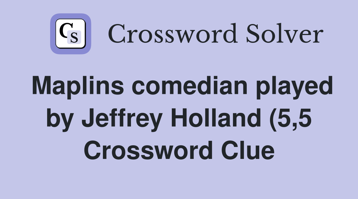 Maplins comedian played by Jeffrey Holland (5 5) Crossword Clue Maplins comedian played by Jeffrey Holland (5 5) Crossword Clue
