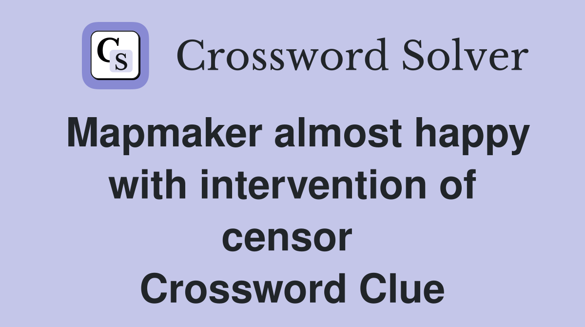 Mapmaker almost happy with intervention of censor  Crossword Clue