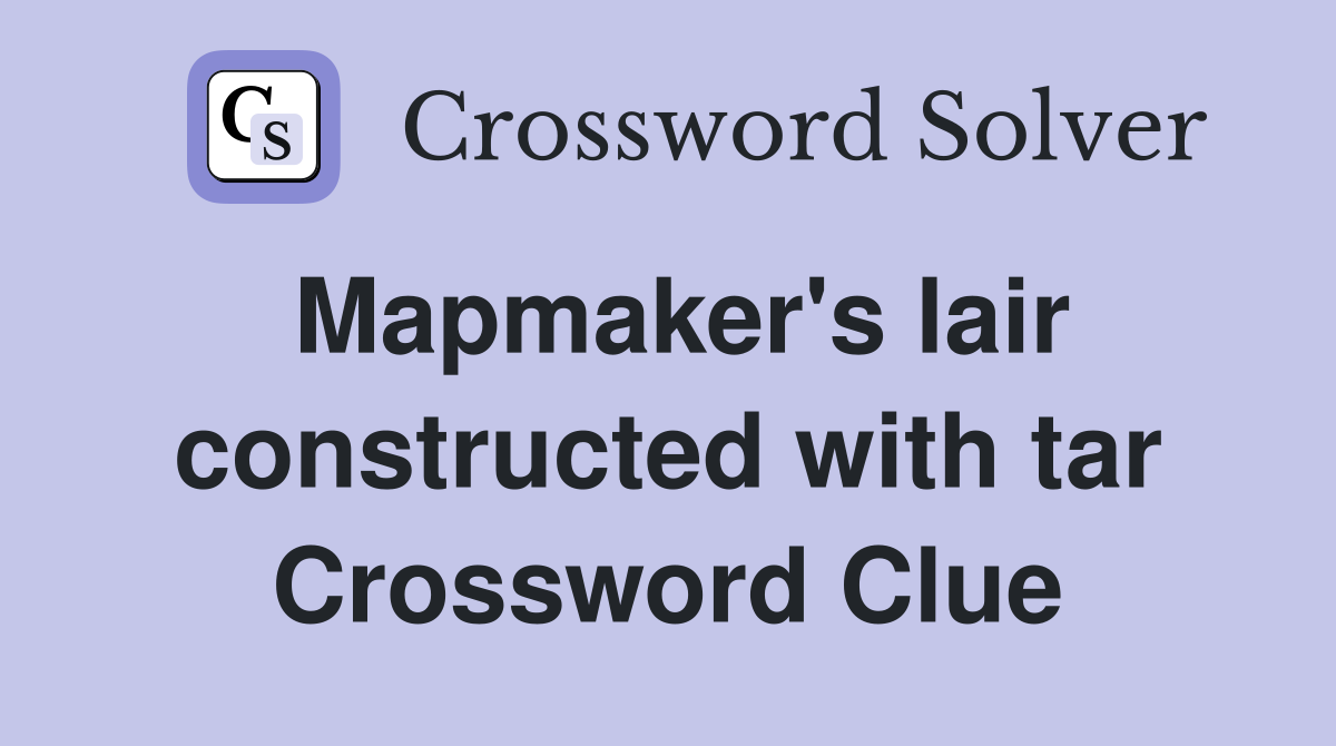 Mapmaker's lair constructed with tar Crossword Clue
