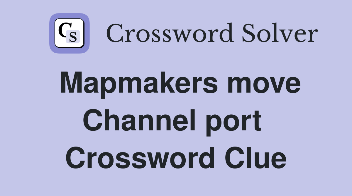 Mapmakers move Channel port  Crossword Clue