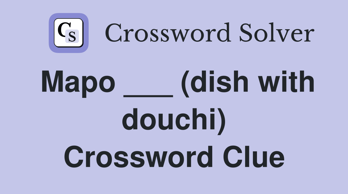 Mapo ___ (dish with douchi) Crossword Clue
