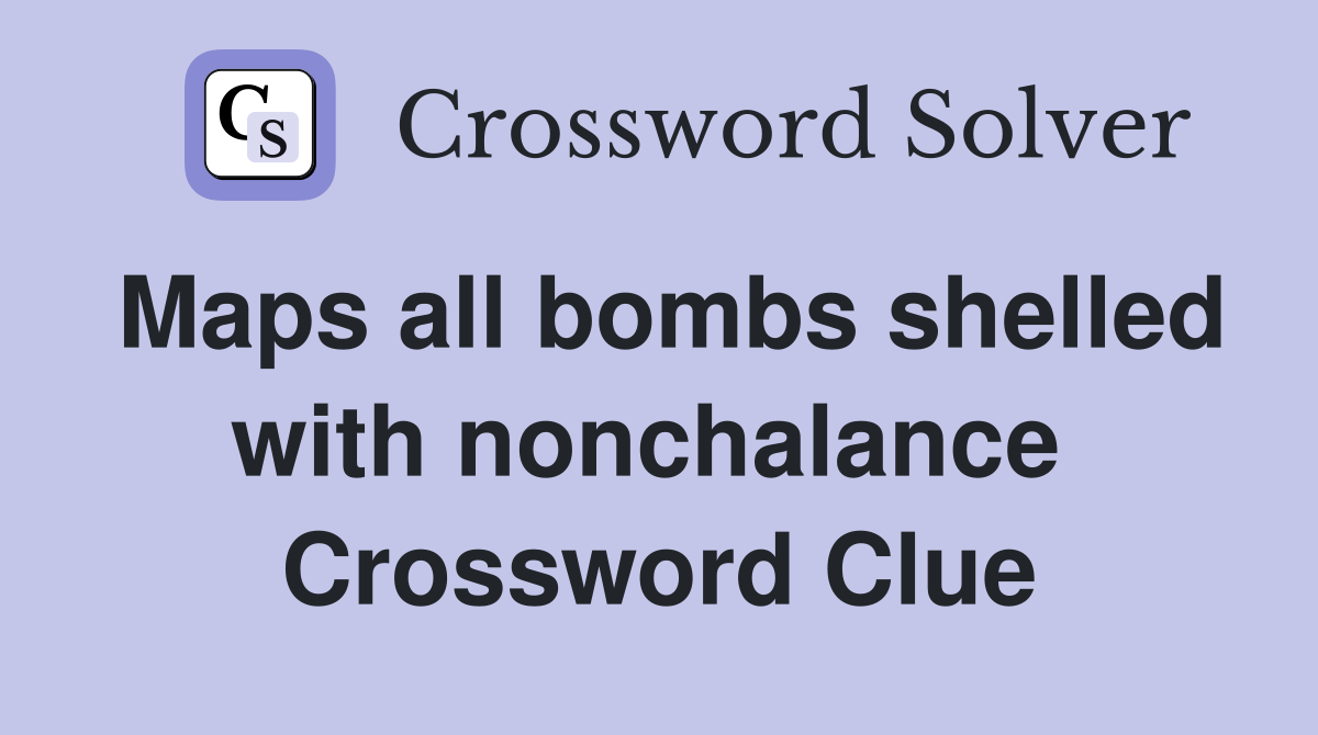 Maps all bombs shelled with nonchalance  Crossword Clue