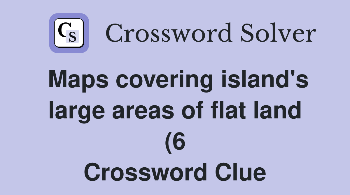 Maps covering island #39 s large areas of flat land (6) Crossword Clue Maps covering island #39 s large areas of flat land (6) Crossword Clue