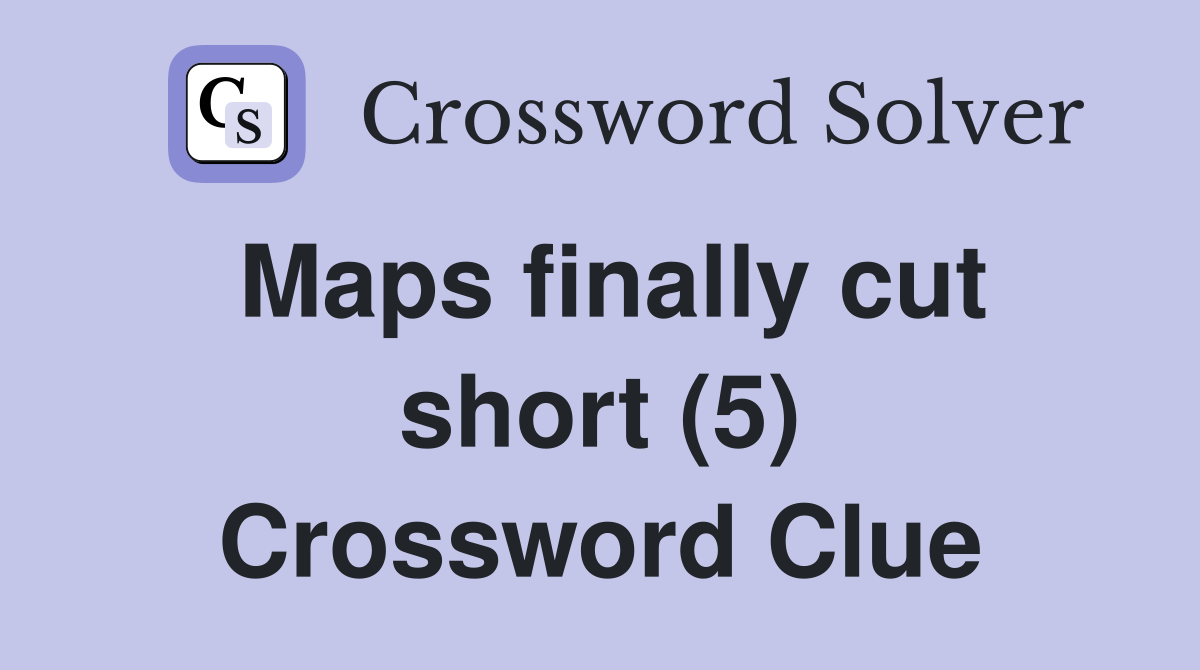 Maps finally cut short (5) Crossword Clue