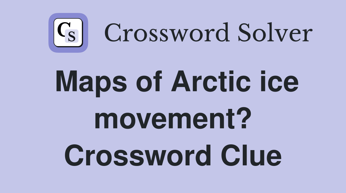 Maps of Arctic ice movement? Crossword Clue