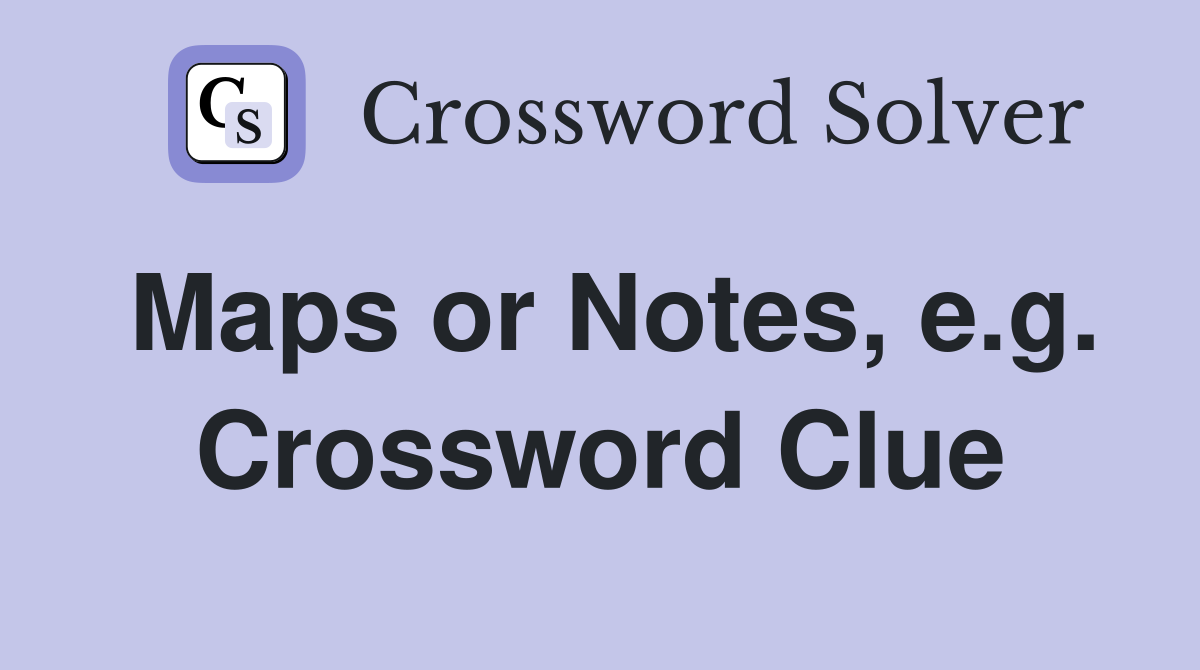 Maps or Notes, e.g. Crossword Clue