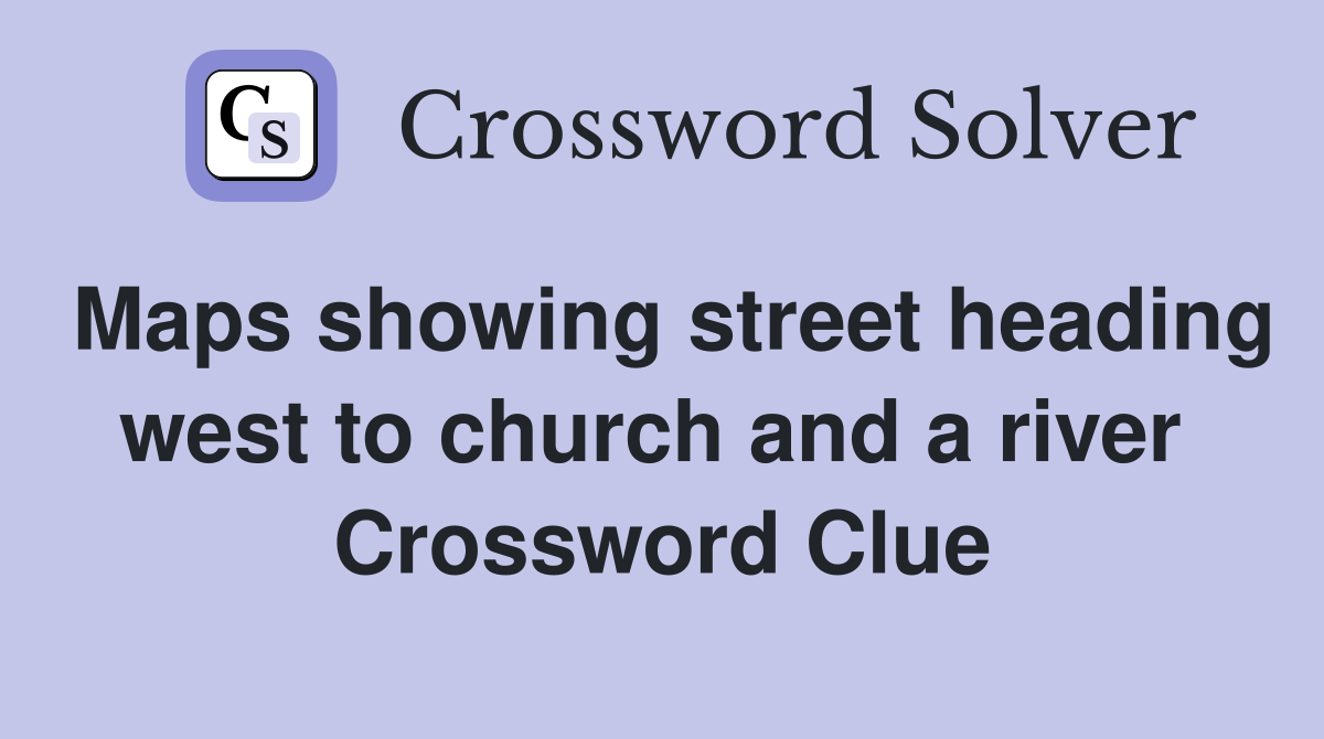 Maps showing street heading west to church and a river  Crossword Clue
