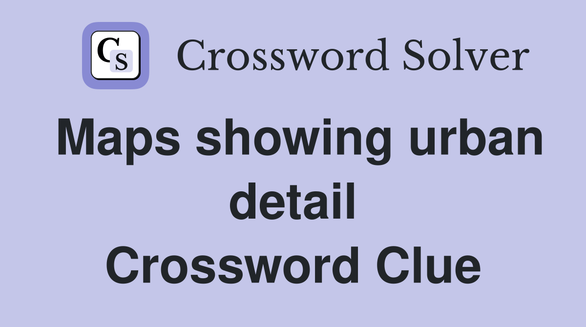 Maps showing urban detail Crossword Clue