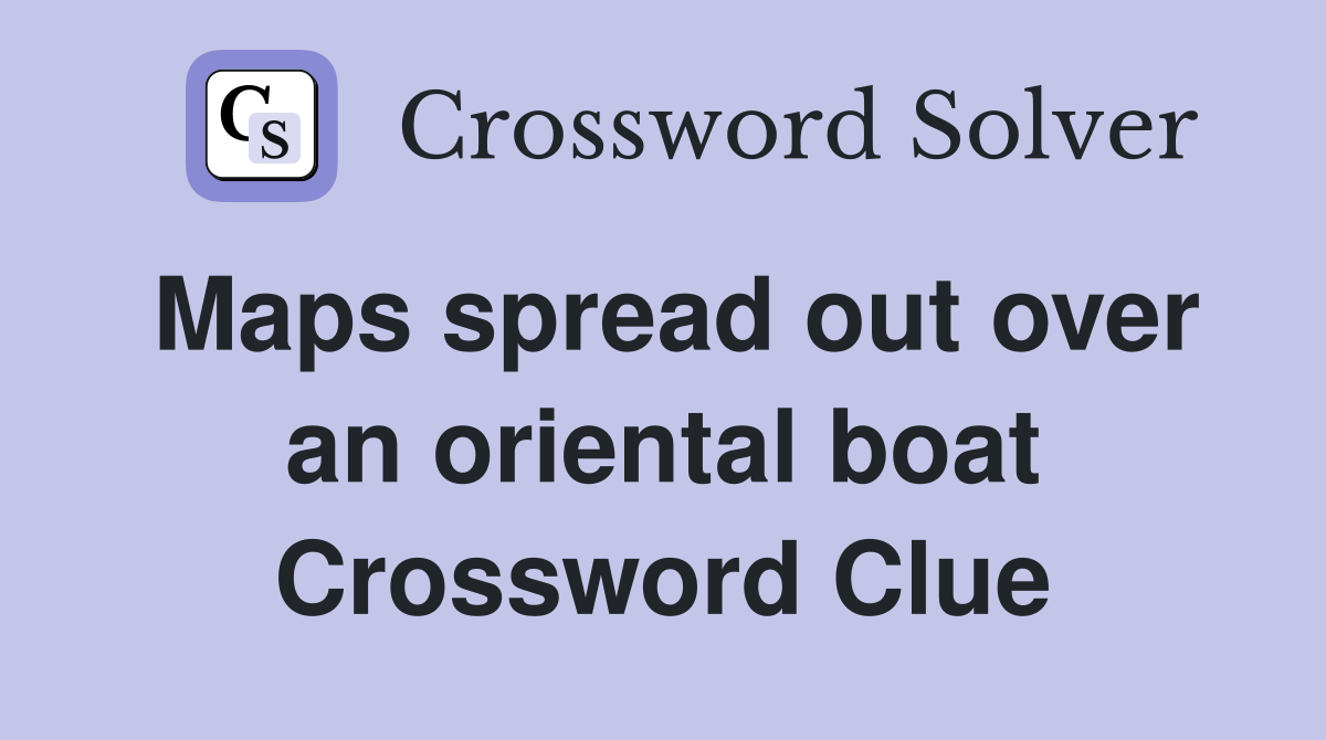 Maps spread out over an oriental boat Crossword Clue