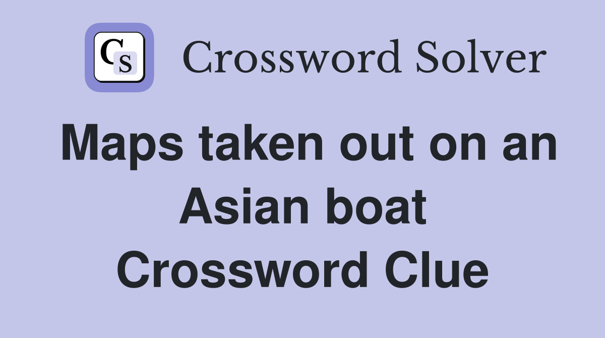 Maps taken out on an Asian boat Crossword Clue