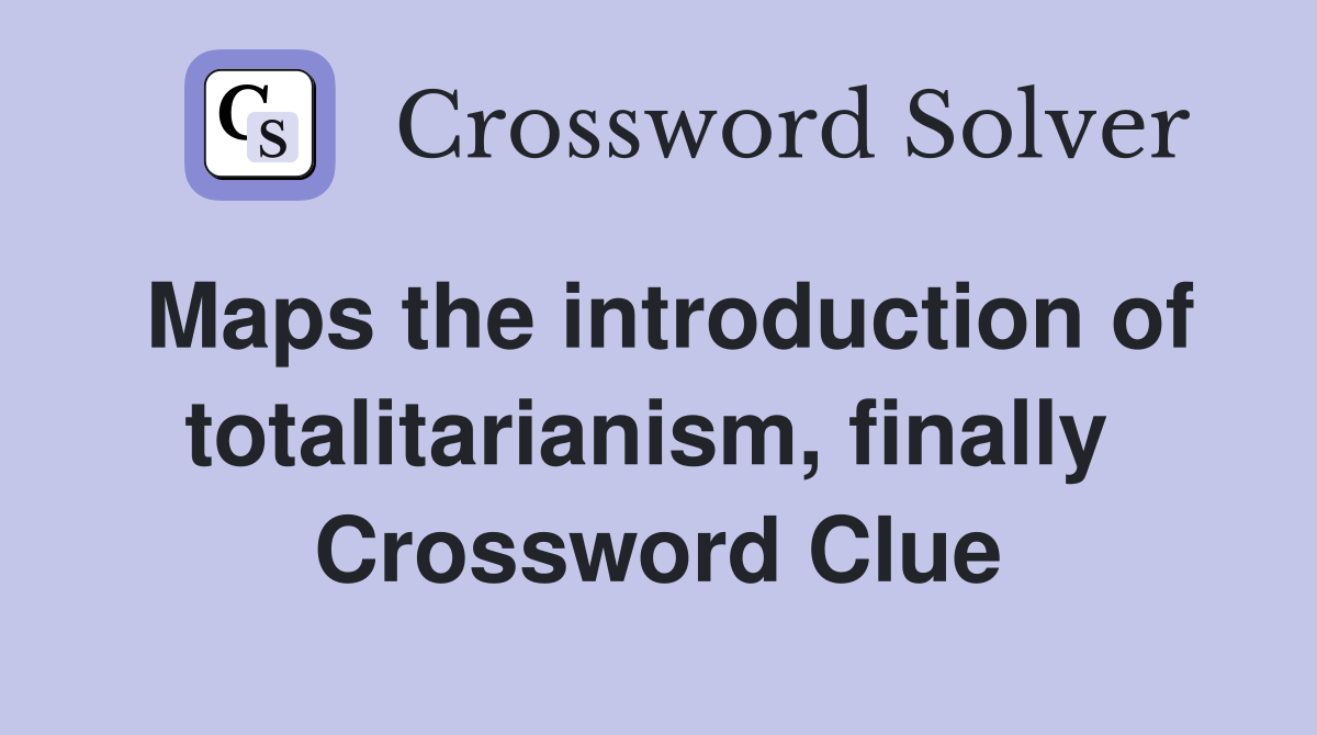 Maps the introduction of totalitarianism, finally  Crossword Clue