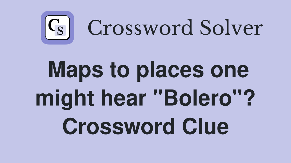 Maps to places one might hear "Bolero"? Crossword Clue