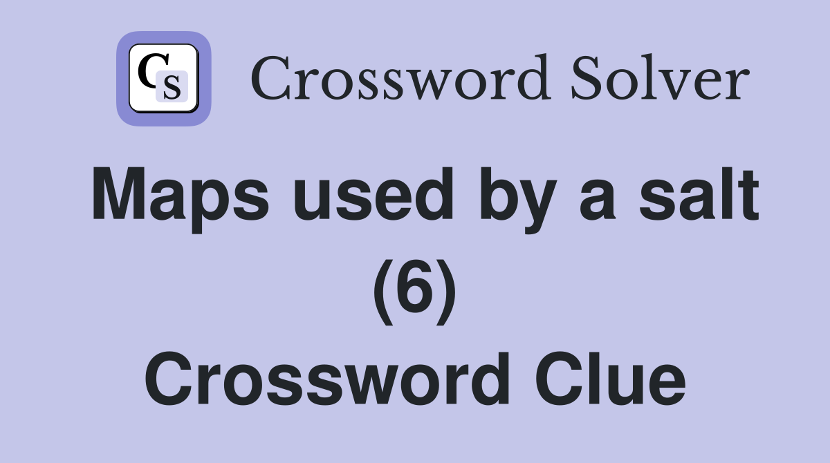 Maps used by a salt (6) Crossword Clue