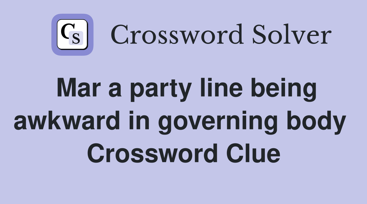 Mar a party line being awkward in governing body  Crossword Clue